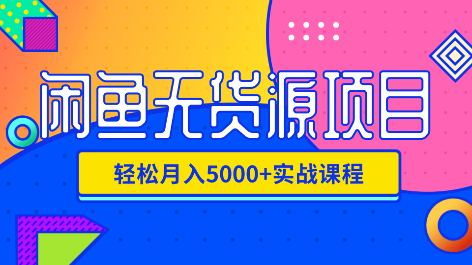 闲鱼无货源项目，轻松月入5000+实战教程（视频+文档）价值千元