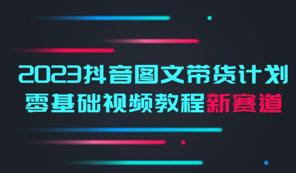 【1214期】2023抖音图文带货教程，开启自媒体新赛道！